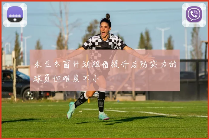 米兰冬窗计划租借提升后防实力的球员但难度不小